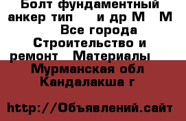 Болт фундаментный анкер тип 1.1 и др М20-М50 - Все города Строительство и ремонт » Материалы   . Мурманская обл.,Кандалакша г.
